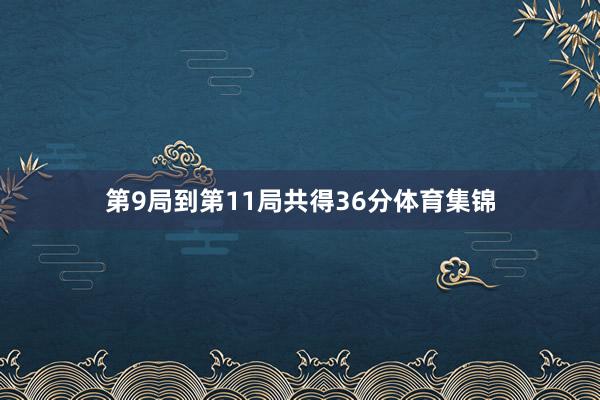 第9局到第11局共得36分体育集锦