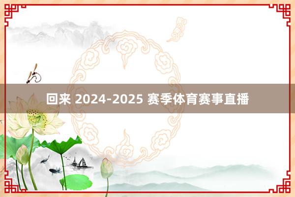 回来 2024-2025 赛季体育赛事直播