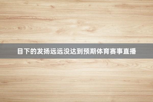 目下的发扬远远没达到预期体育赛事直播
