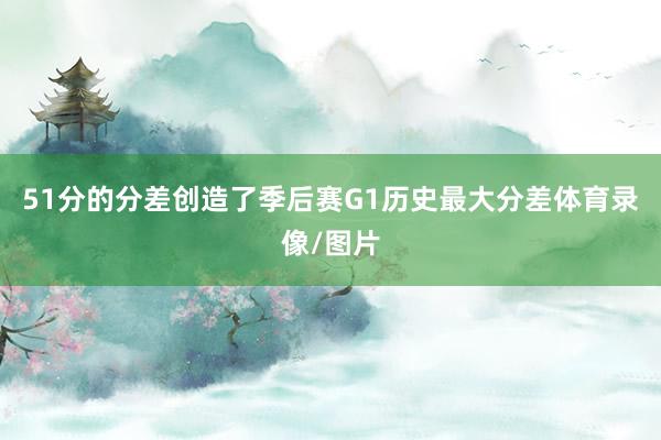 51分的分差创造了季后赛G1历史最大分差体育录像/图片