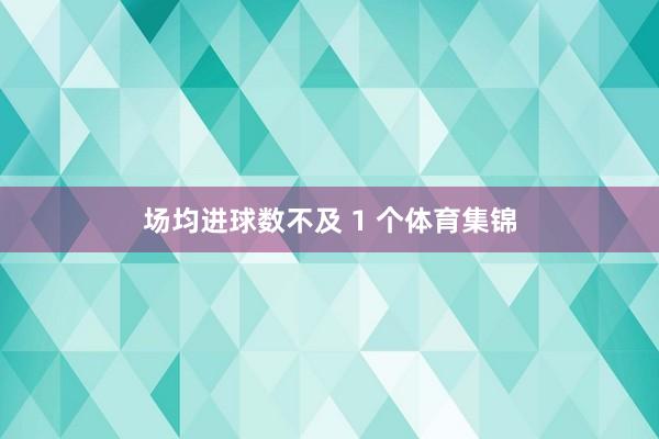 场均进球数不及 1 个体育集锦