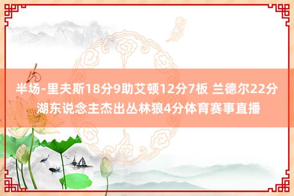半场-里夫斯18分9助艾顿12分7板 兰德尔22分 湖东说念主杰出丛林狼4分体育赛事直播