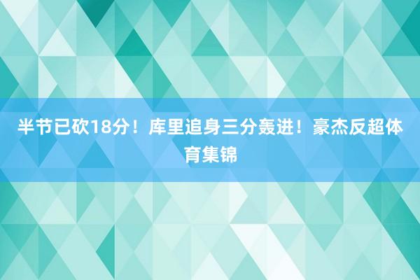 半节已砍18分！库里追身三分轰进！豪杰反超体育集锦