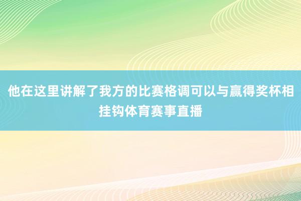 他在这里讲解了我方的比赛格调可以与赢得奖杯相挂钩体育赛事直播