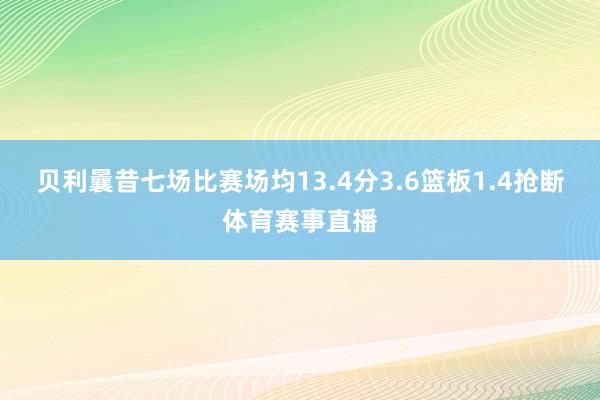 贝利曩昔七场比赛场均13.4分3.6篮板1.4抢断体育赛事直播