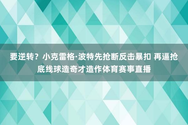 要逆转？小克雷格·波特先抢断反击暴扣 再逼抢底线球造奇才造作体育赛事直播