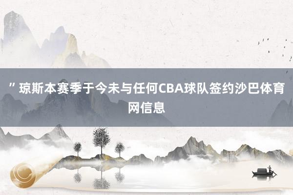 ”琼斯本赛季于今未与任何CBA球队签约沙巴体育网信息