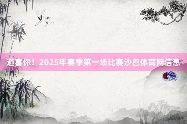 道喜你!2025年赛季第一场比赛沙巴体育网信息