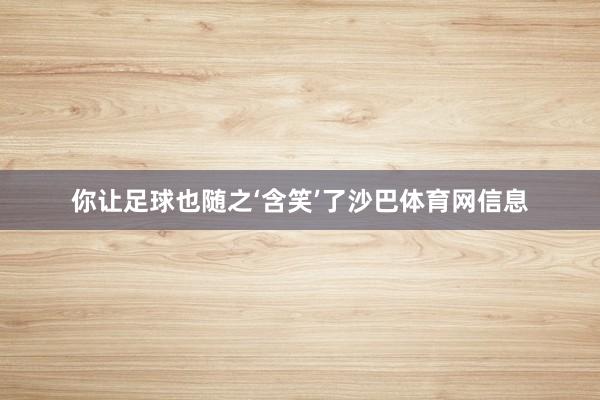 你让足球也随之‘含笑’了沙巴体育网信息