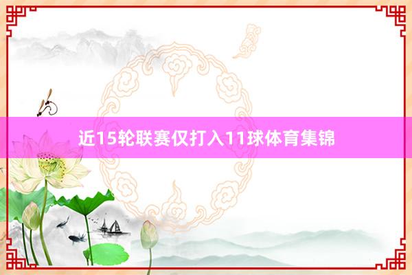 近15轮联赛仅打入11球体育集锦
