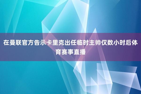 在曼联官方告示卡里克出任临时主帅仅数小时后体育赛事直播