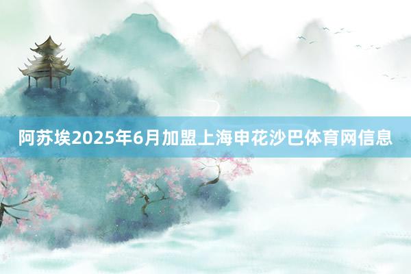 阿苏埃2025年6月加盟上海申花沙巴体育网信息