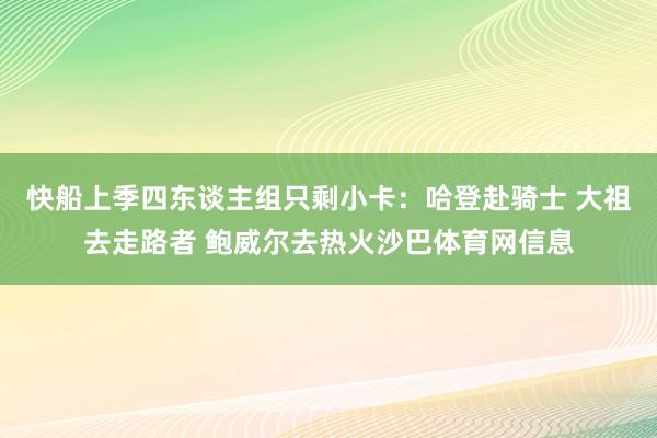 快船上季四东谈主组只剩小卡：哈登赴骑士 大祖去走路者 鲍威尔去热火沙巴体育网信息