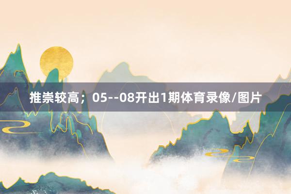 推崇较高;05--08开出1期体育录像/图片