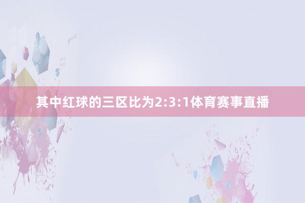 其中红球的三区比为2:3:1体育赛事直播