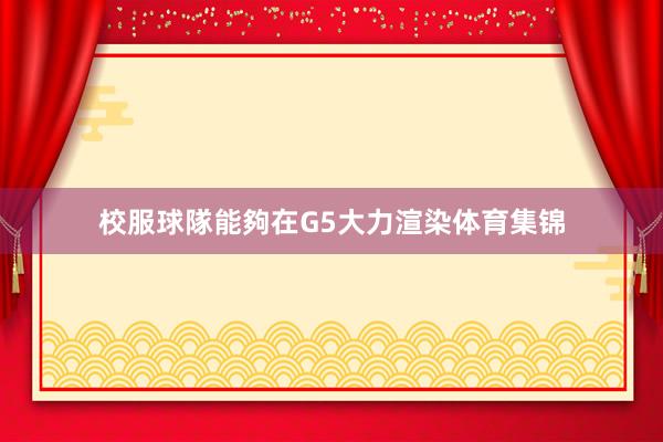 校服球隊能夠在G5大力渲染体育集锦