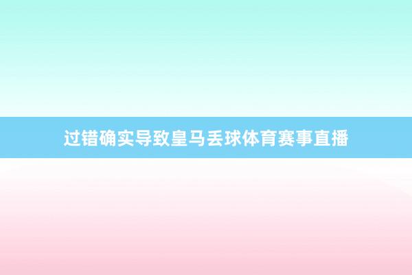过错确实导致皇马丢球体育赛事直播
