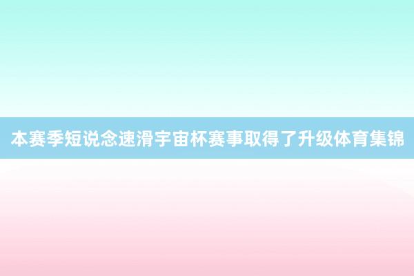 本赛季短说念速滑宇宙杯赛事取得了升级体育集锦