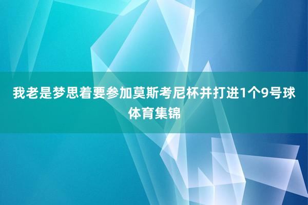 我老是梦思着要参加莫斯考尼杯并打进1个9号球体育集锦