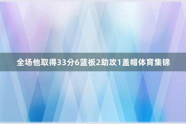 全场他取得33分6篮板2助攻1盖帽体育集锦