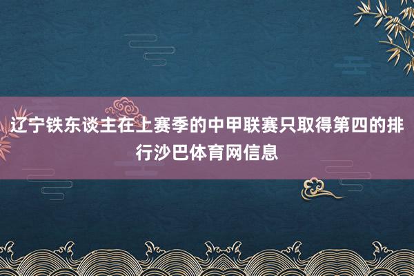 辽宁铁东谈主在上赛季的中甲联赛只取得第四的排行沙巴体育网信息