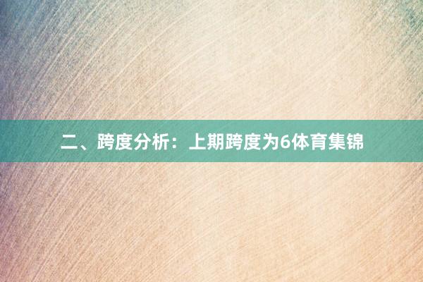 二、跨度分析: 上期跨度为6体育集锦