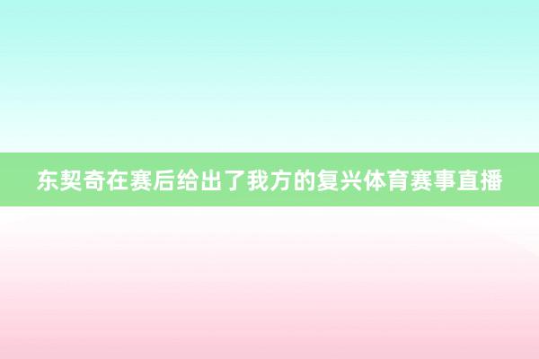 东契奇在赛后给出了我方的复兴体育赛事直播