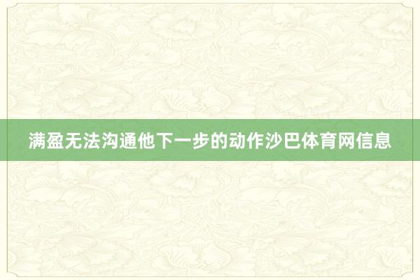满盈无法沟通他下一步的动作沙巴体育网信息