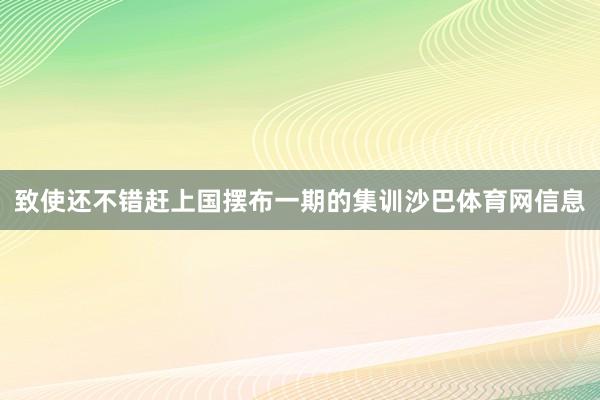 致使还不错赶上国摆布一期的集训沙巴体育网信息