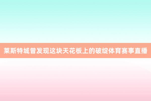莱斯特城曾发现这块天花板上的破绽体育赛事直播