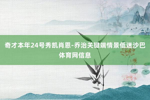 奇才本年24号秀凯肖恩-乔治关键端情景低迷沙巴体育网信息