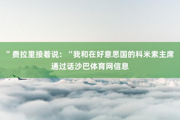 ”费拉里接着说：“我和在好意思国的科米索主席通过话沙巴体育网信息