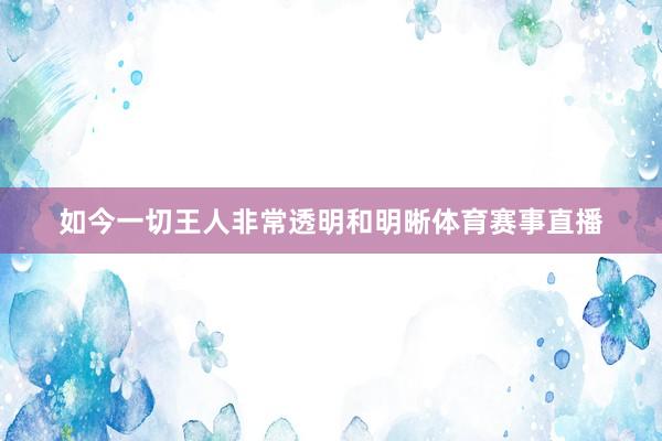 如今一切王人非常透明和明晰体育赛事直播