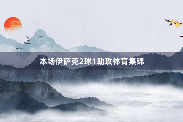 本场伊萨克2球1助攻体育集锦