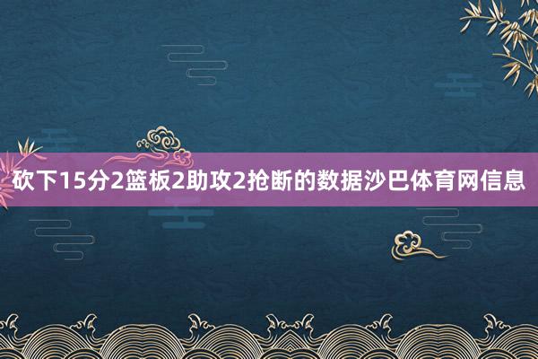 砍下15分2篮板2助攻2抢断的数据沙巴体育网信息
