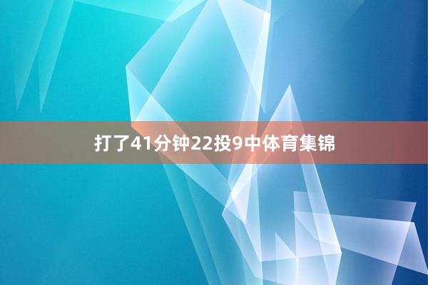打了41分钟22投9中体育集锦