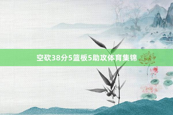 空砍38分5篮板5助攻体育集锦