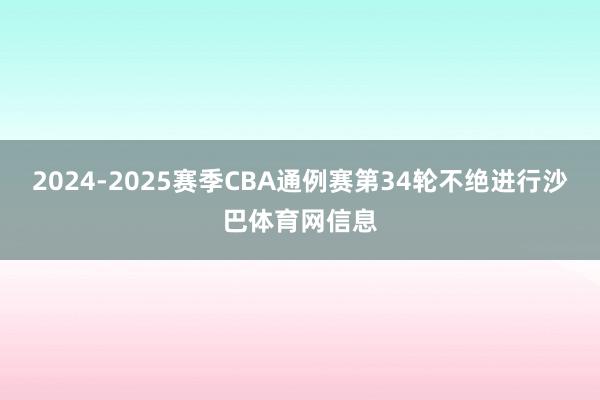 2024-2025赛季CBA通例赛第34轮不绝进行沙巴体育网信息