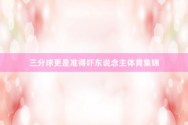 三分球更是准得吓东说念主体育集锦