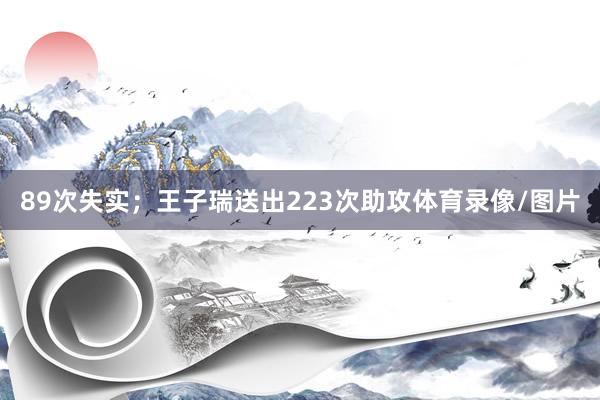 89次失实；王子瑞送出223次助攻体育录像/图片