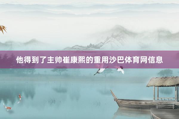 他得到了主帅崔康熙的重用沙巴体育网信息