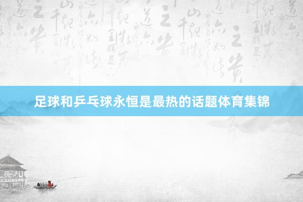足球和乒乓球永恒是最热的话题体育集锦