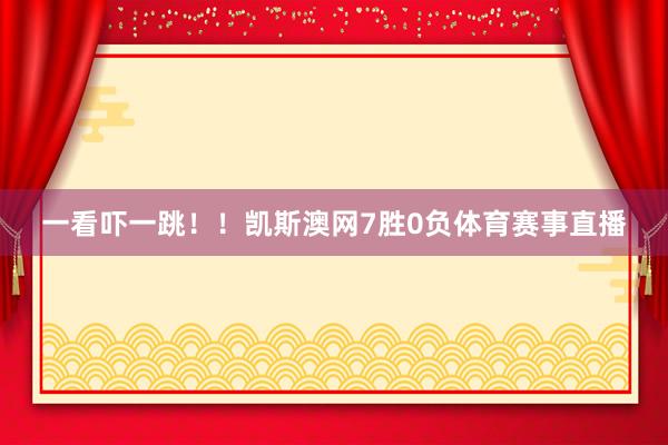 一看吓一跳！！凯斯澳网7胜0负体育赛事直播