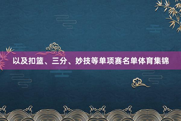 以及扣篮、三分、妙技等单项赛名单体育集锦