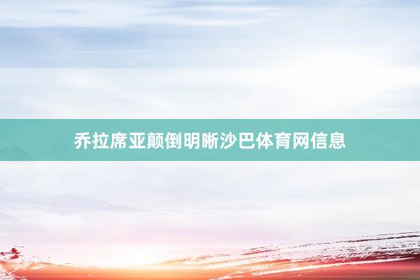 乔拉席亚颠倒明晰沙巴体育网信息