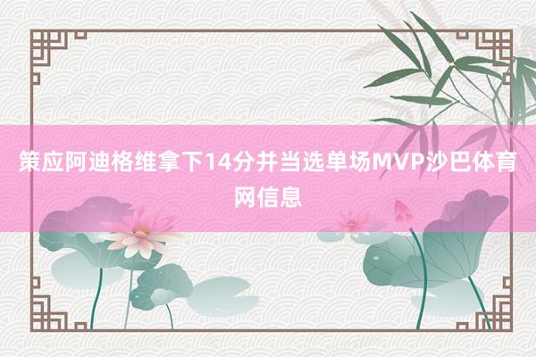 策应阿迪格维拿下14分并当选单场MVP沙巴体育网信息