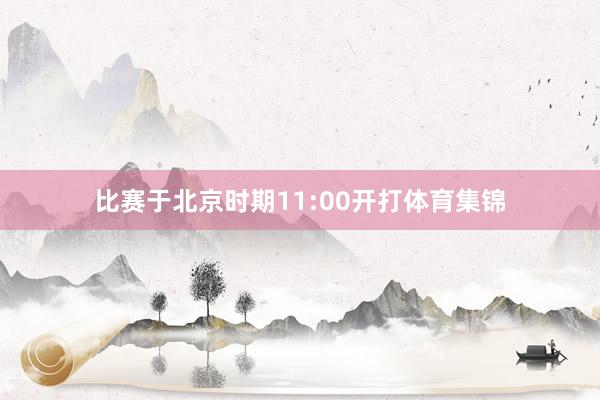 比赛于北京时期11:00开打体育集锦