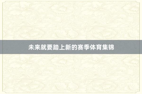 未来就要踏上新的赛季体育集锦
