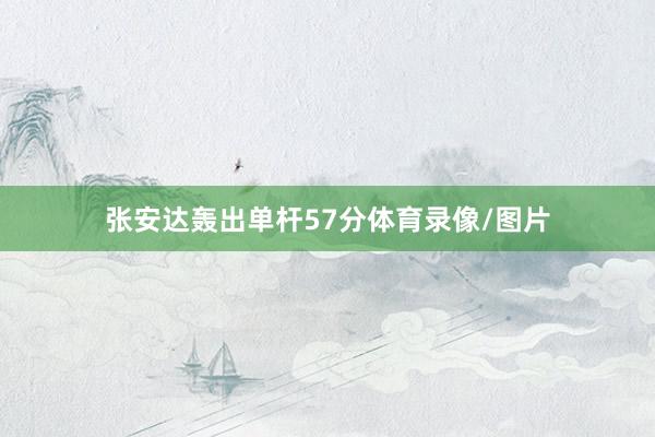 张安达轰出单杆57分体育录像/图片