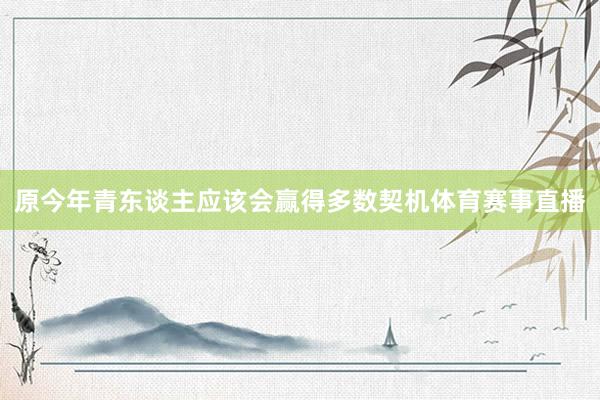 原今年青东谈主应该会赢得多数契机体育赛事直播